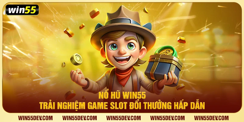 Nổ Hũ Win55 – Tận Hưởng Game Slot Đổi Thưởng Đặc Sắc Nổ hũ win55