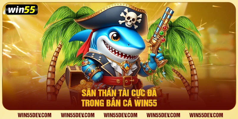 Săn thần tài cực đã trong bắn cá Win55