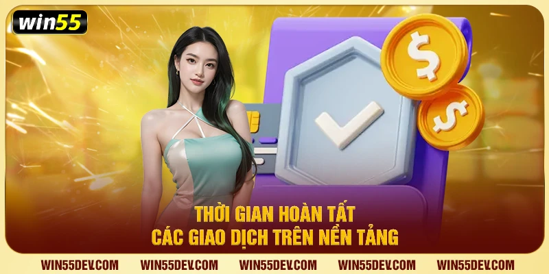 Thời gian hoàn tất các giao dịch trên nền tảng